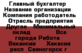 Главный бухгалтер › Название организации ­ Компания-работодатель › Отрасль предприятия ­ Другое › Минимальный оклад ­ 20 000 - Все города Работа » Вакансии   . Хакасия респ.,Саяногорск г.